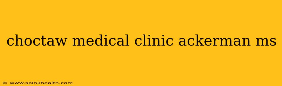 choctaw medical clinic ackerman ms