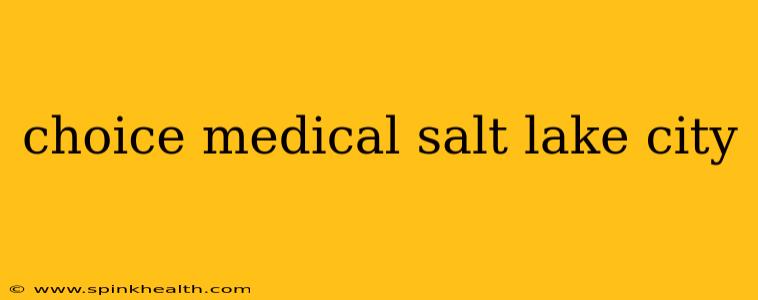 choice medical salt lake city