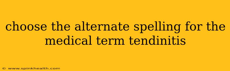 choose the alternate spelling for the medical term tendinitis