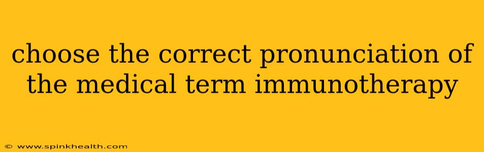 choose the correct pronunciation of the medical term immunotherapy