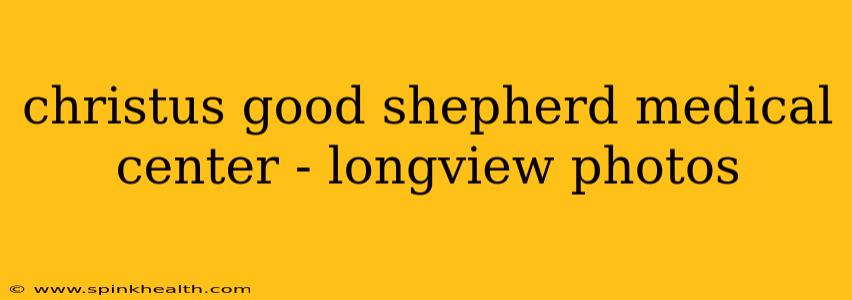 christus good shepherd medical center - longview photos