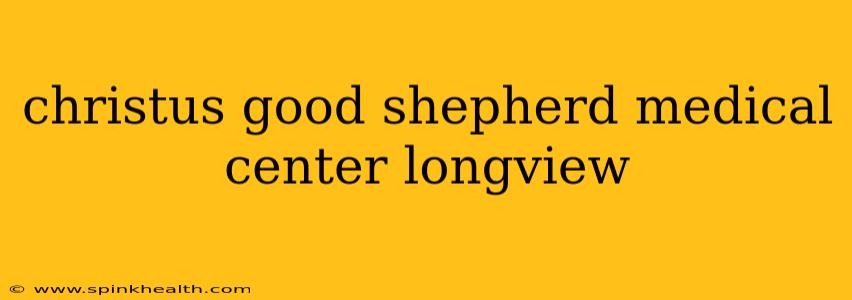 christus good shepherd medical center longview