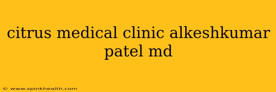 citrus medical clinic alkeshkumar patel md