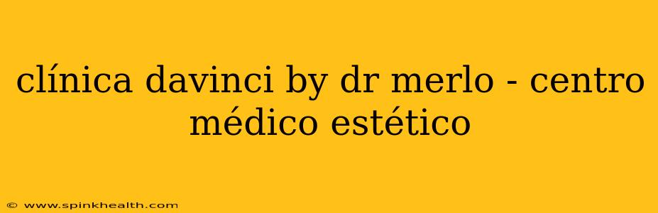 clínica davinci by dr merlo - centro médico estético