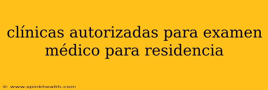 clínicas autorizadas para examen médico para residencia
