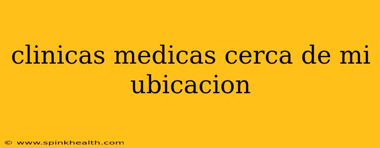 clinicas medicas cerca de mi ubicacion