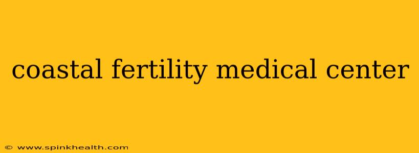 coastal fertility medical center