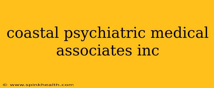 coastal psychiatric medical associates inc