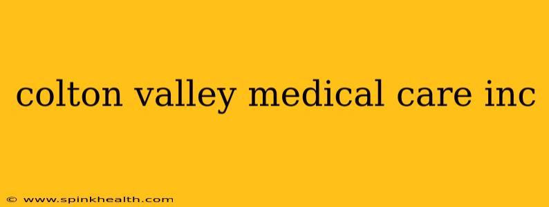 colton valley medical care inc