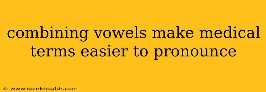 combining vowels make medical terms easier to pronounce