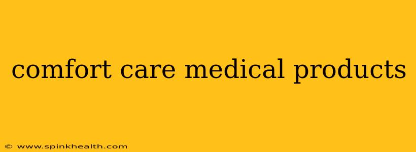 comfort care medical products