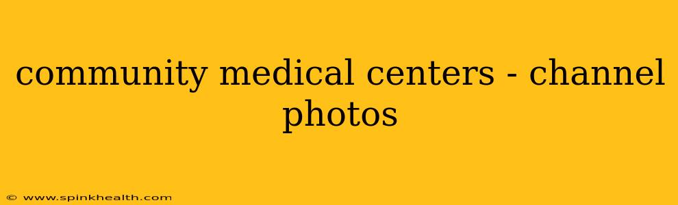 community medical centers - channel photos