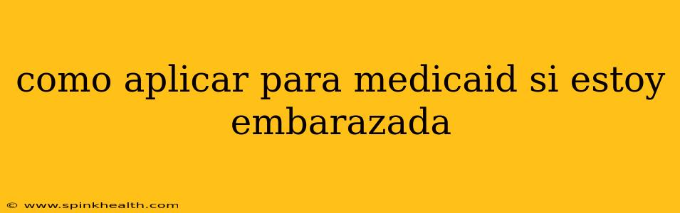 como aplicar para medicaid si estoy embarazada