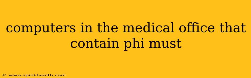 computers in the medical office that contain phi must