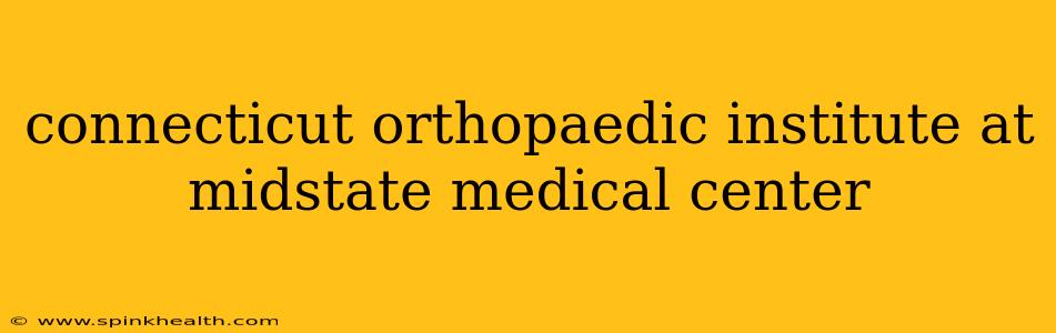 connecticut orthopaedic institute at midstate medical center