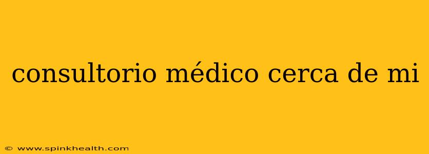 consultorio médico cerca de mi