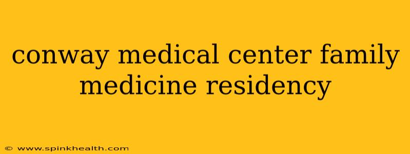 conway medical center family medicine residency