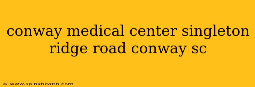 conway medical center singleton ridge road conway sc