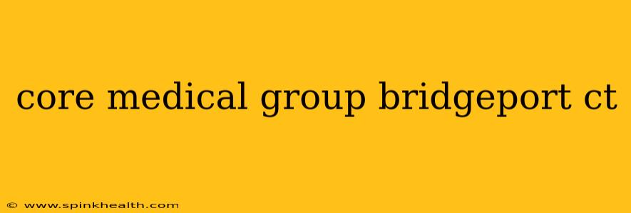 core medical group bridgeport ct
