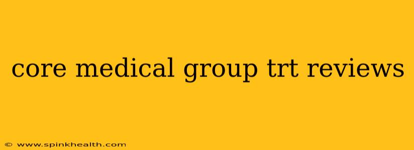 core medical group trt reviews