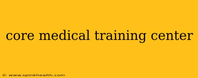 core medical training center