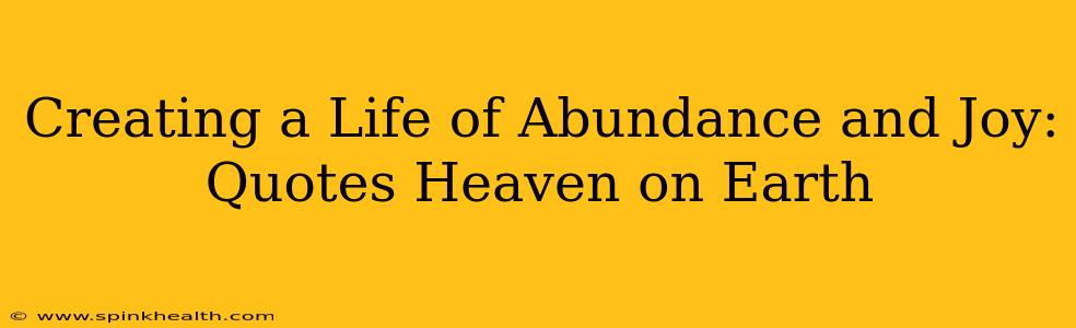 Creating a Life of Abundance and Joy: Quotes Heaven on Earth