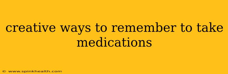 creative ways to remember to take medications
