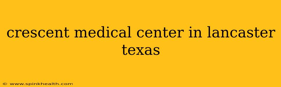 crescent medical center in lancaster texas