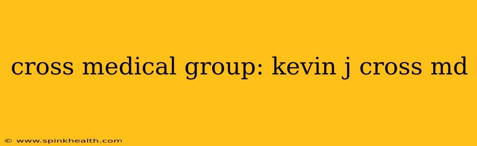 cross medical group: kevin j cross md