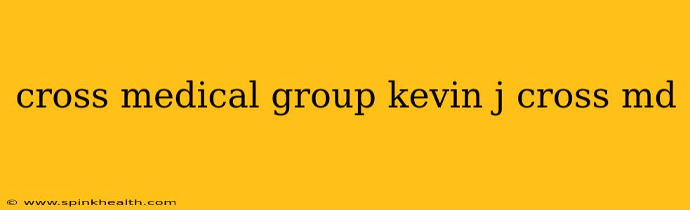 cross medical group kevin j cross md