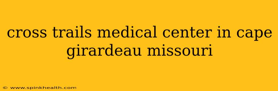 cross trails medical center in cape girardeau missouri