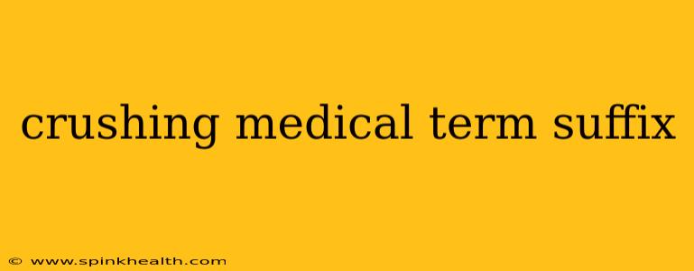 crushing medical term suffix