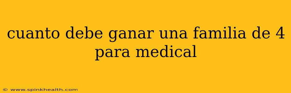 cuanto debe ganar una familia de 4 para medical