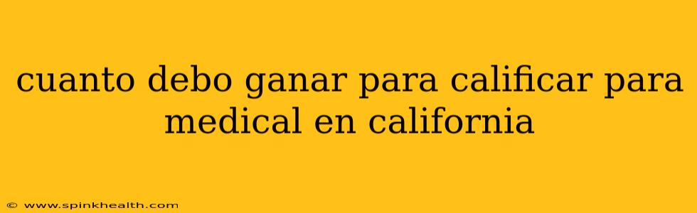 cuanto debo ganar para calificar para medical en california