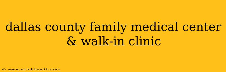 dallas county family medical center & walk-in clinic