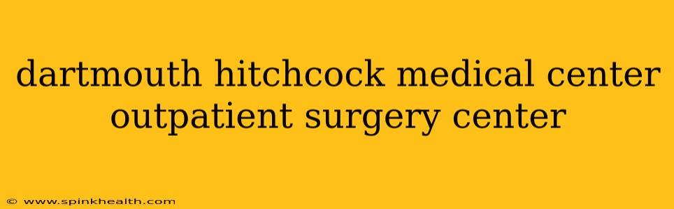 dartmouth hitchcock medical center outpatient surgery center