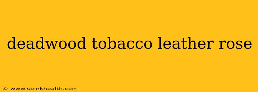 deadwood tobacco leather rose