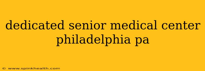 dedicated senior medical center philadelphia pa