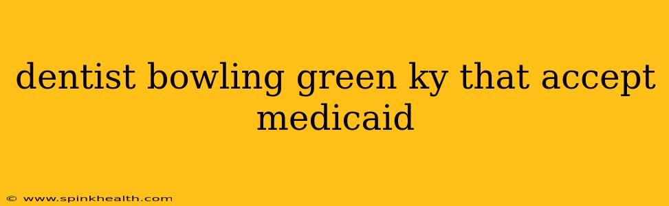 dentist bowling green ky that accept medicaid