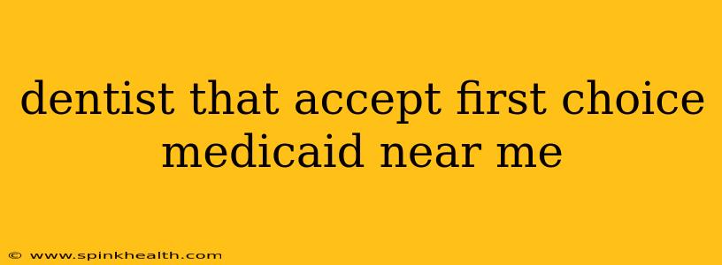 dentist that accept first choice medicaid near me