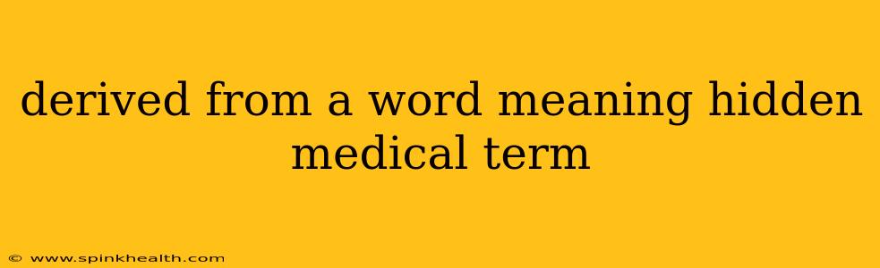 derived from a word meaning hidden medical term