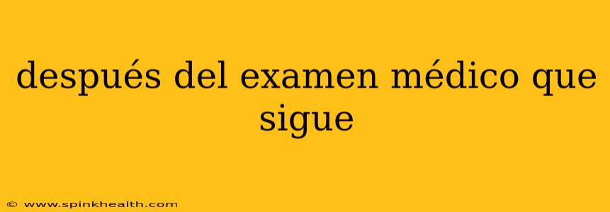 después del examen médico que sigue