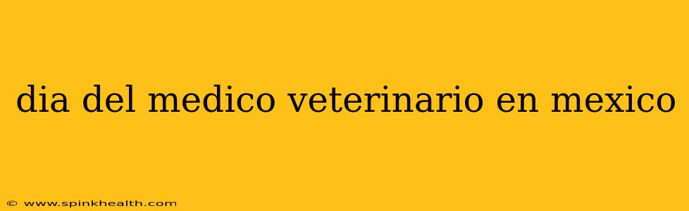 dia del medico veterinario en mexico