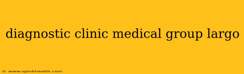 diagnostic clinic medical group largo