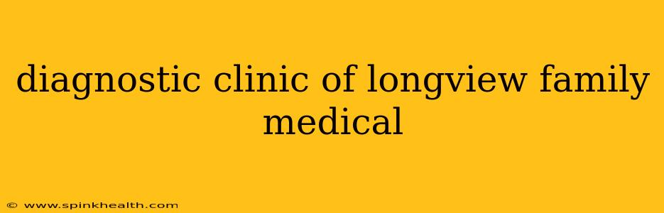 diagnostic clinic of longview family medical