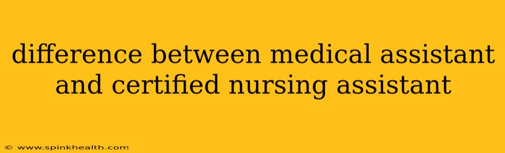 difference between medical assistant and certified nursing assistant