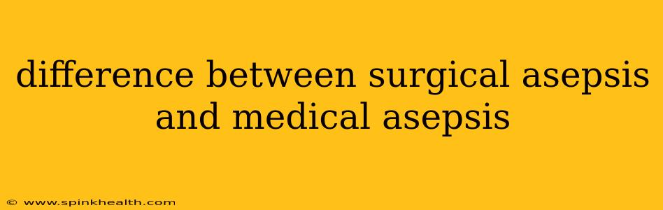 difference between surgical asepsis and medical asepsis