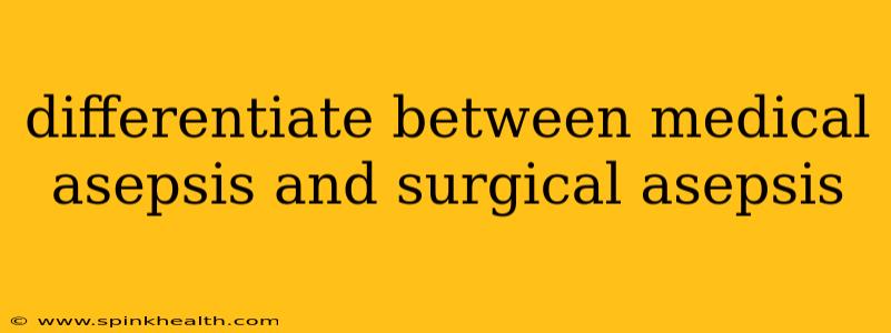 differentiate between medical asepsis and surgical asepsis