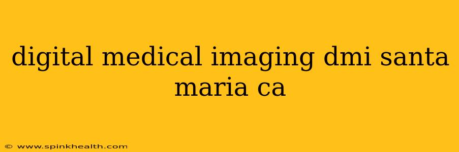 digital medical imaging dmi santa maria ca