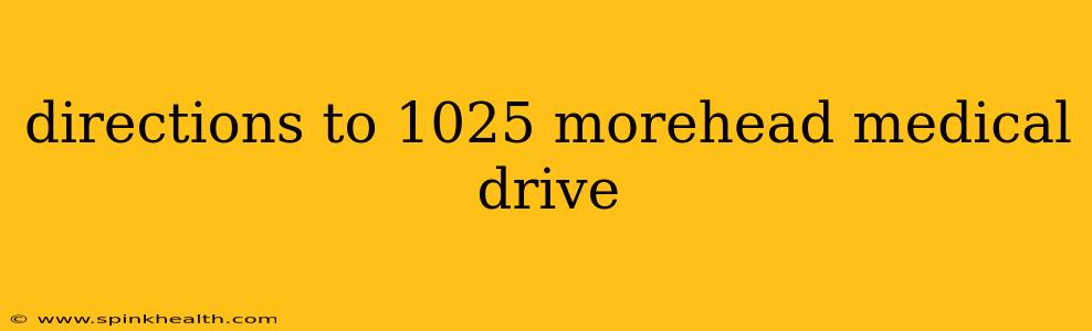 directions to 1025 morehead medical drive